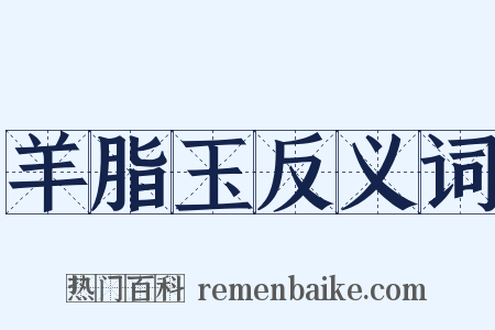 羊脂玉反义词是什么意思的图片